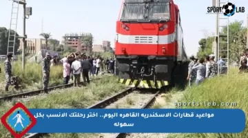 مواعيد قطارات الإسكندرية القاهرة اليوم.. اختر رحلتك الأنسب بكل سهولة